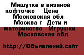 Мишутка в вязаной кофточке. › Цена ­ 200 - Московская обл., Москва г. Дети и материнство » Игрушки   . Московская обл.